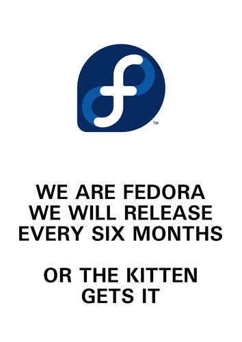 We are Fedora. We will release every six
months. Or the kitten gets it.